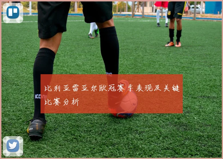 比利亚雷亚尔欧冠赛季表现及关键比赛分析