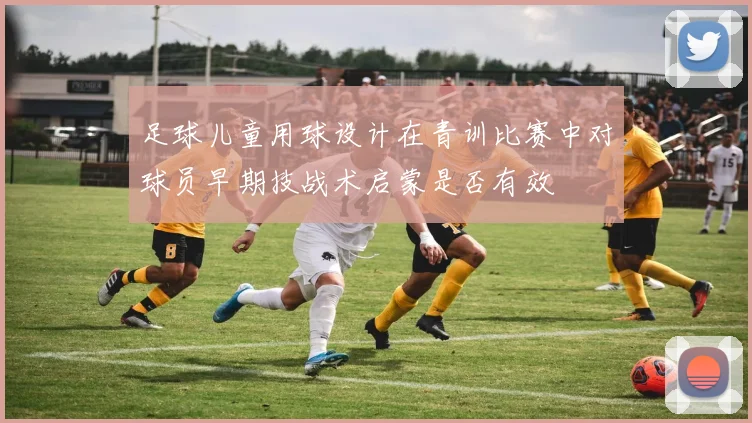 足球儿童用球设计在青训比赛中对球员早期技战术启蒙是否有效