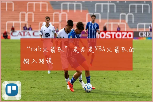 “nab火箭队”是否是NBA火箭队的输入错误
