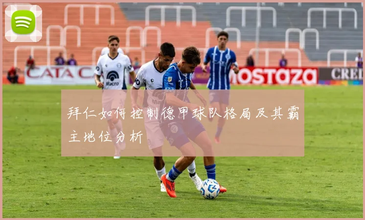 拜仁如何控制德甲球队格局及其霸主地位分析