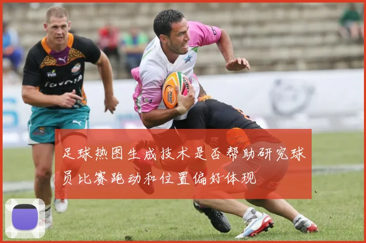 足球热图生成技术是否帮助研究球员比赛跑动和位置偏好体现