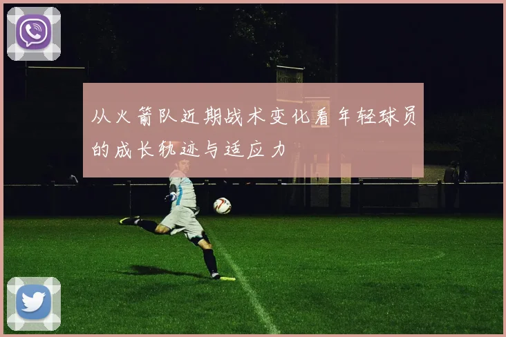 从火箭队近期战术变化看年轻球员的成长轨迹与适应力