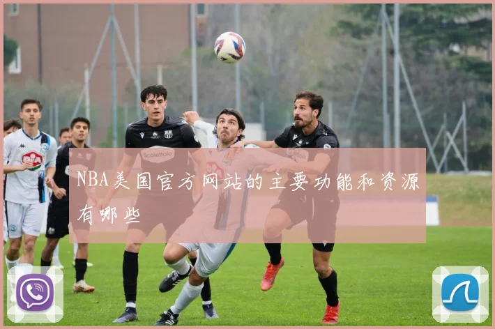 NBA美国官方网站的主要功能和资源有哪些