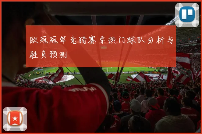 欧冠冠军竞猜赛季热门球队分析与胜负预测
