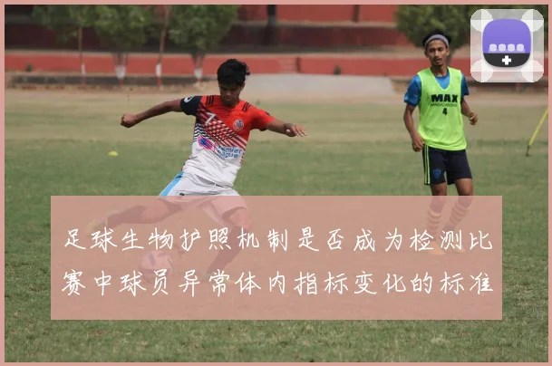 足球生物护照机制是否成为检测比赛中球员异常体内指标变化的标准